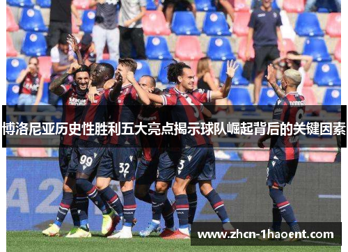 博洛尼亚历史性胜利五大亮点揭示球队崛起背后的关键因素