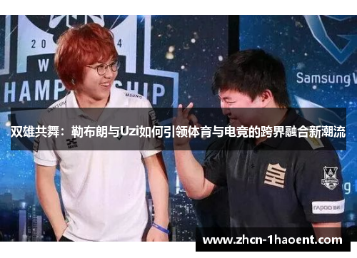 双雄共舞：勒布朗与Uzi如何引领体育与电竞的跨界融合新潮流
