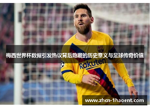 梅西世界杯数据引发热议背后隐藏的历史意义与足球传奇价值