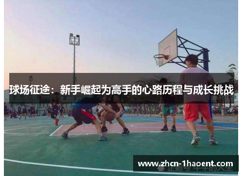 球场征途：新手崛起为高手的心路历程与成长挑战