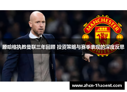 滕哈格执教曼联三年回顾 投资策略与赛季表现的深度反思