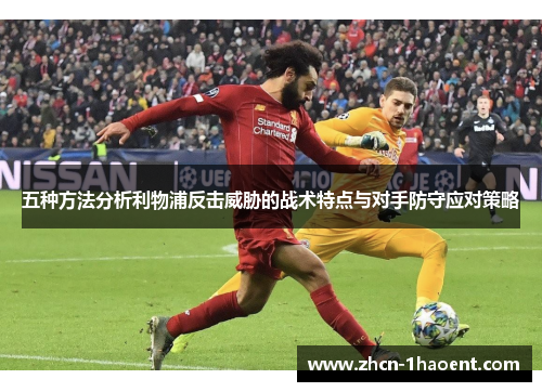 五种方法分析利物浦反击威胁的战术特点与对手防守应对策略