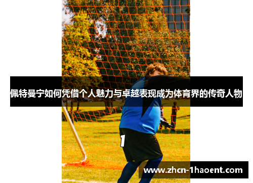 佩特曼宁如何凭借个人魅力与卓越表现成为体育界的传奇人物