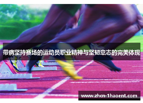 带病坚持赛场的运动员职业精神与坚韧意志的完美体现 带病坚持赛场的运动员职业精神与坚韧意志的完美体现