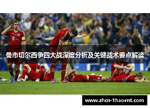 曼市切尔西争四大战深度分析及关键战术要点解读 曼市切尔西争四大战深度分析及关键战术要点解读
