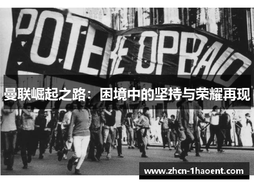 曼联崛起之路:困境中的坚持与荣耀再现 曼联崛起之路:困境中的坚持与荣耀再现
