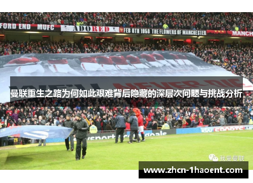 曼联重生之路为何如此艰难背后隐藏的深层次问题与挑战分析 曼联重生之路为何如此艰难背后隐藏的深层次问题与挑战分析