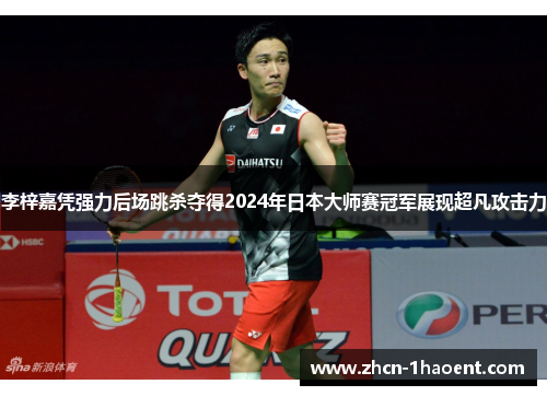 李梓嘉凭强力后场跳杀夺得2024年日本大师赛冠军展现超凡攻击力 李梓嘉凭强力后场跳杀夺得2024年日本大师赛冠军展现超凡攻击力