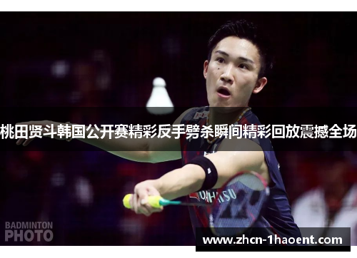 桃田贤斗韩国公开赛精彩反手劈杀瞬间精彩回放震撼全场 桃田贤斗韩国公开赛精彩反手劈杀瞬间精彩回放震撼全场