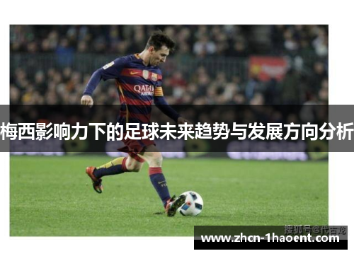 梅西影响力下的足球未来趋势与发展方向分析 梅西影响力下的足球未来趋势与发展方向分析