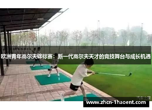 欧洲青年高尔夫锦标赛:新一代高尔夫天才的竞技舞台与成长机遇 欧洲青年高尔夫锦标赛:新一代高尔夫天才的竞技舞台与成长机遇