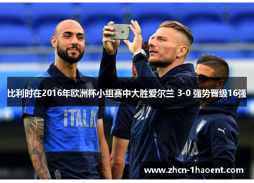 比利时在2016年欧洲杯小组赛中大胜爱尔兰 3-0 强势晋级16强 比利时在2016年欧洲杯小组赛中大胜爱尔兰 3-0 强势晋级16强