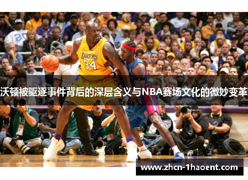 沃顿被驱逐事件背后的深层含义与NBA赛场文化的微妙变革 沃顿被驱逐事件背后的深层含义与NBA赛场文化的微妙变革