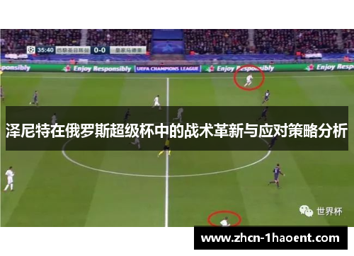 泽尼特在俄罗斯超级杯中的战术革新与应对策略分析 泽尼特在俄罗斯超级杯中的战术革新与应对策略分析