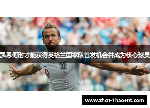 凯恩何时才能获得英格兰国家队首发机会并成为核心球员 凯恩何时才能获得英格兰国家队首发机会并成为核心球员