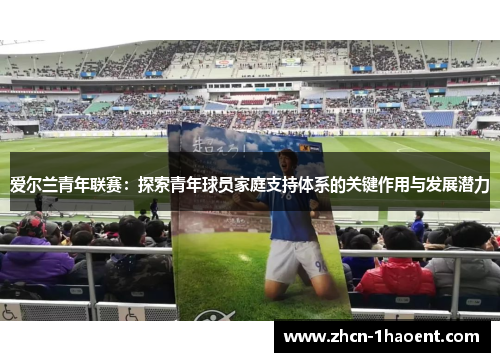 爱尔兰青年联赛:探索青年球员家庭支持体系的关键作用与发展潜力 爱尔兰青年联赛:探索青年球员家庭支持体系的关键作用与发展潜力