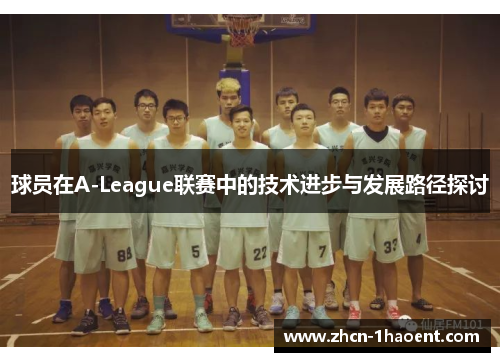 球员在A-League联赛中的技术进步与发展路径探讨 球员在A-League联赛中的技术进步与发展路径探讨