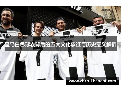 皇马白色球衣背后的五大文化象征与历史意义解析
