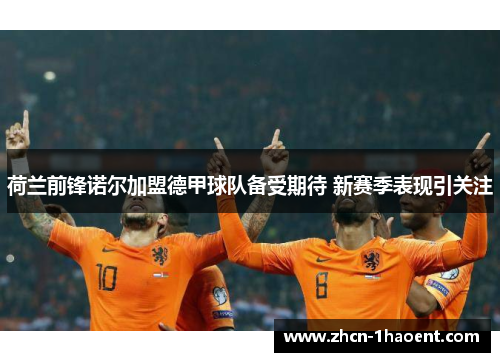 荷兰前锋诺尔加盟德甲球队备受期待 新赛季表现引关注