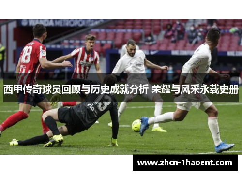 西甲传奇球员回顾与历史成就分析 荣耀与风采永载史册