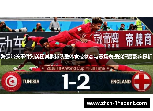 海瑟尔关事件对英国其他球队整体竞技状态与赛场表现的深度影响探析 海瑟尔关事件对英国其他球队整体竞技状态与赛场表现的深度影响探析