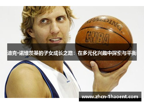 迪克·诺维茨基的子女成长之路：在多元化兴趣中探索与平衡