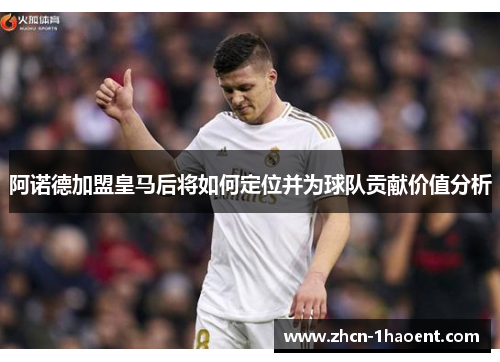 阿诺德加盟皇马后将如何定位并为球队贡献价值分析 阿诺德加盟皇马后将如何定位并为球队贡献价值分析
