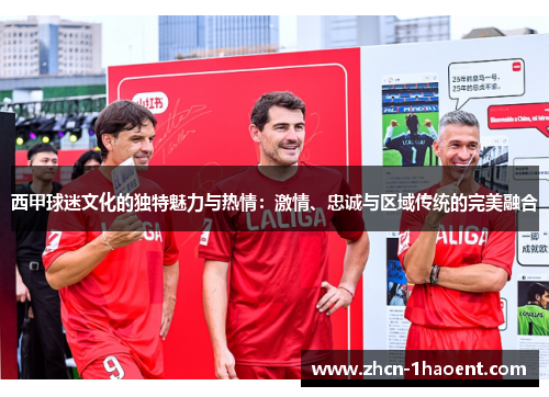 西甲球迷文化的独特魅力与热情：激情、忠诚与区域传统的完美融合