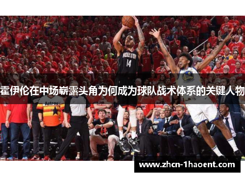 霍伊伦在中场崭露头角为何成为球队战术体系的关键人物 霍伊伦在中场崭露头角为何成为球队战术体系的关键人物