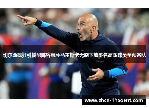 切尔西疯狂引援酿阵容臃肿马雷斯卡无奈下放多名高薪球员至预备队