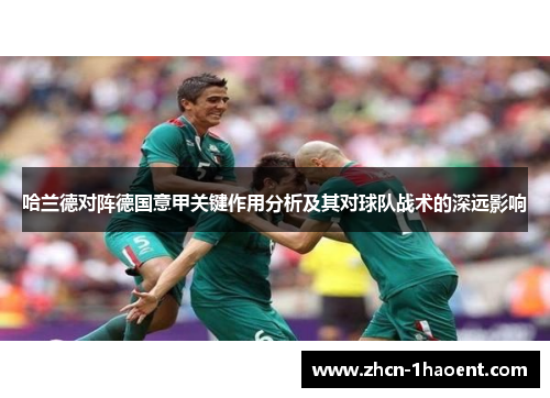 哈兰德对阵德国意甲关键作用分析及其对球队战术的深远影响 哈兰德对阵德国意甲关键作用分析及其对球队战术的深远影响