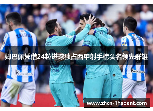 姆巴佩凭借24粒进球独占西甲射手榜头名领先群雄